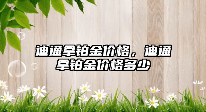 迪通拿鉑金價格，迪通拿鉑金價格多少