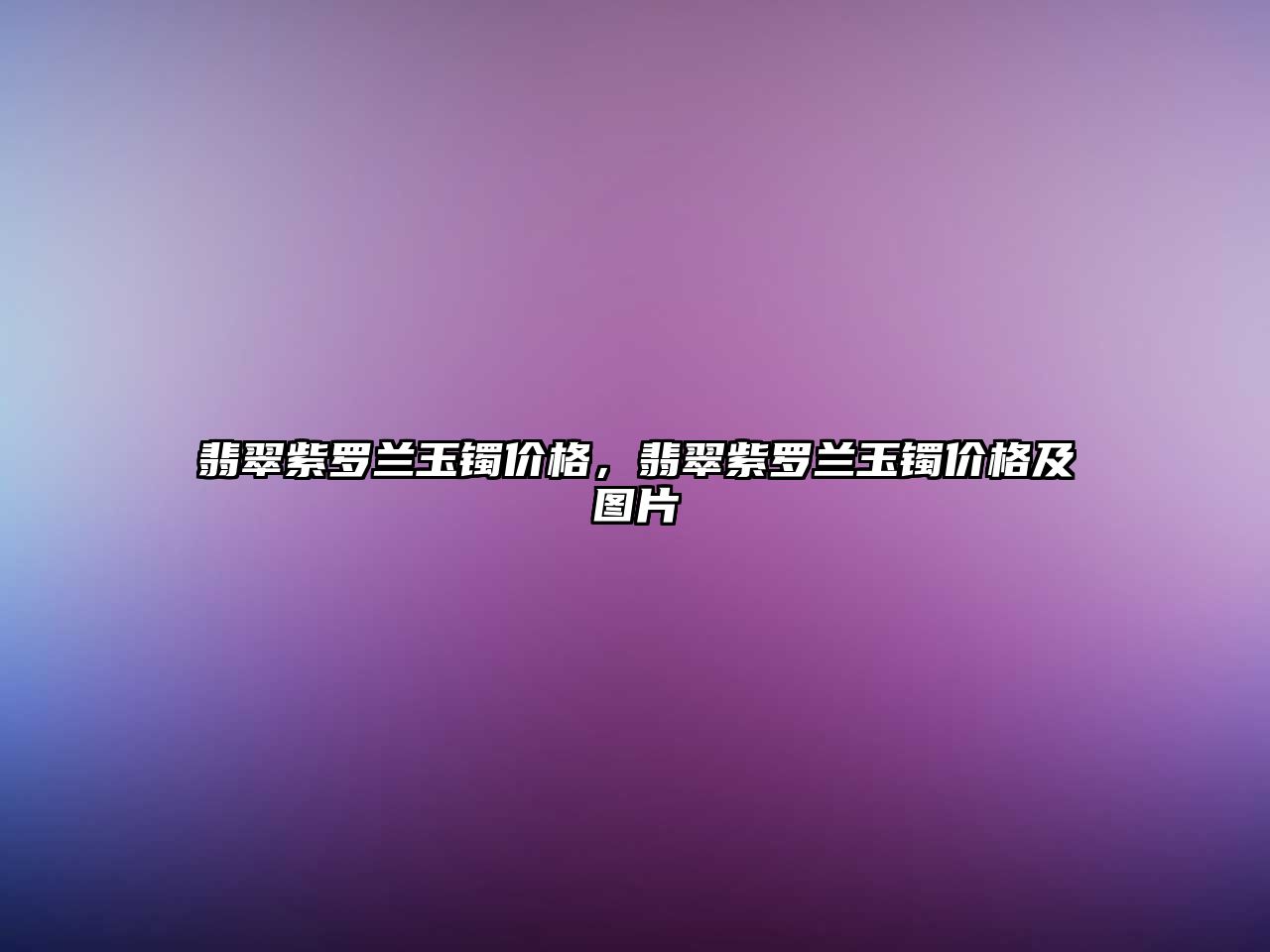 翡翠紫羅蘭玉鐲價格，翡翠紫羅蘭玉鐲價格及圖片