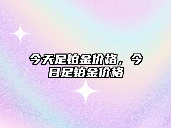 今天足鉑金價格，今日足鉑金價格