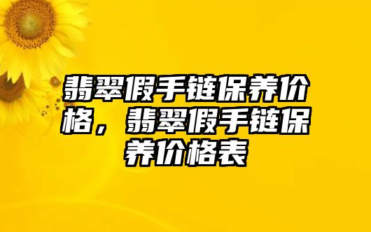 翡翠假手鏈保養(yǎng)價(jià)格，翡翠假手鏈保養(yǎng)價(jià)格表