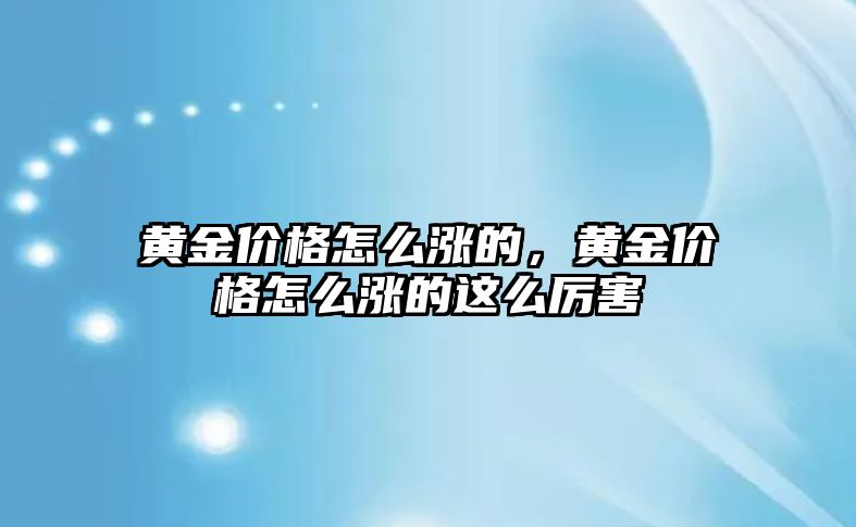 黃金價格怎么漲的，黃金價格怎么漲的這么厲害