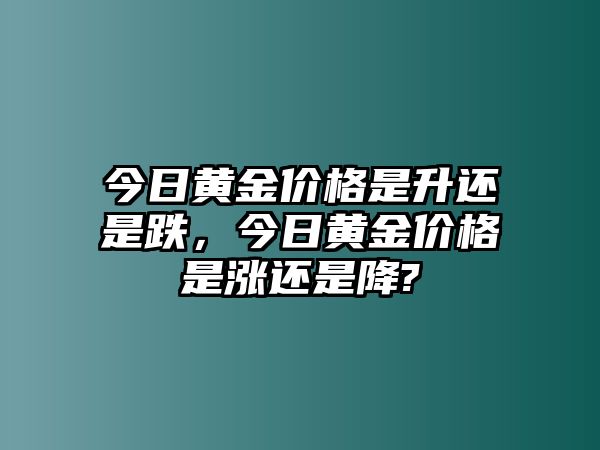 今日黃金價格是升還是跌，今日黃金價格是漲還是降?