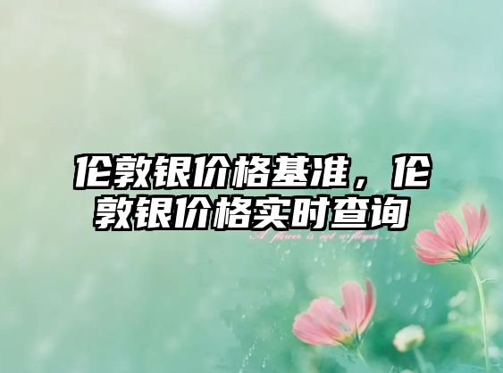 倫敦銀價(jià)格基準(zhǔn)，倫敦銀價(jià)格實(shí)時(shí)查詢