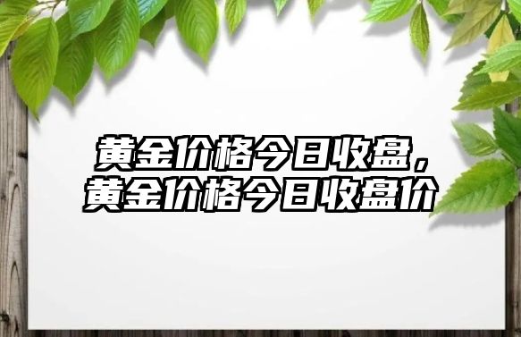 黃金價格今日收盤，黃金價格今日收盤價