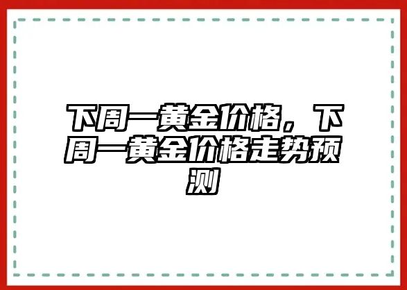 下周一黃金價(jià)格，下周一黃金價(jià)格走勢預(yù)測