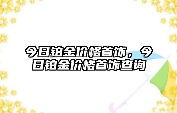 今日鉑金價(jià)格首飾，今日鉑金價(jià)格首飾查詢(xún)