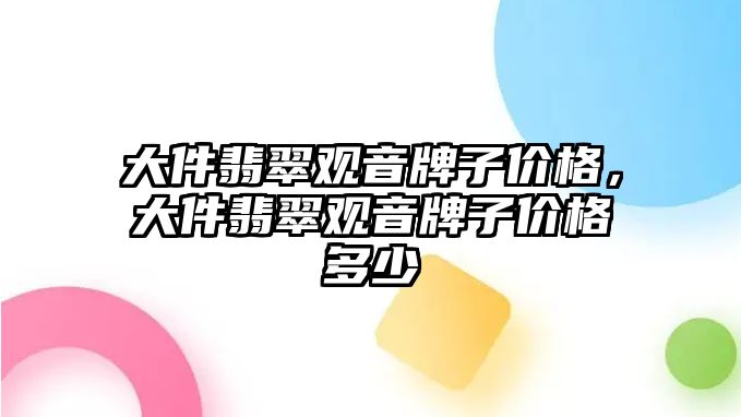 大件翡翠觀音牌子價格，大件翡翠觀音牌子價格多少