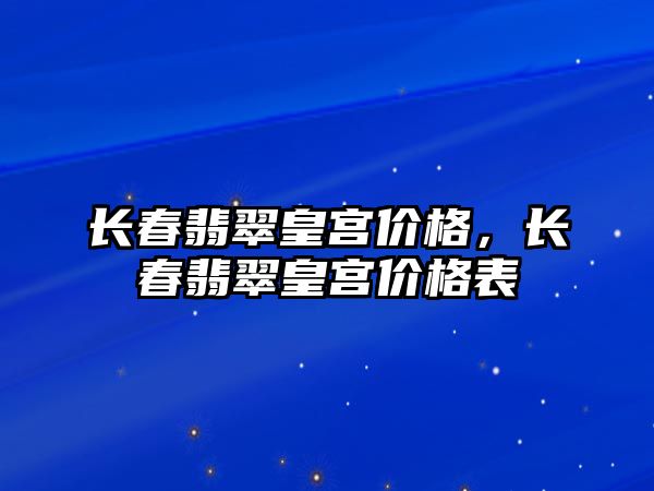 長春翡翠皇宮價格，長春翡翠皇宮價格表