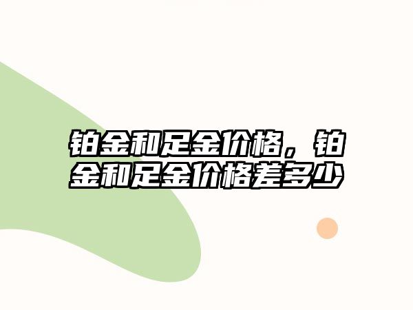 鉑金和足金價格，鉑金和足金價格差多少