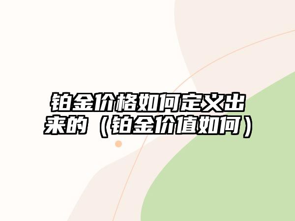 鉑金價格如何定義出來的（鉑金價值如何）