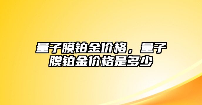 量子膜鉑金價格，量子膜鉑金價格是多少