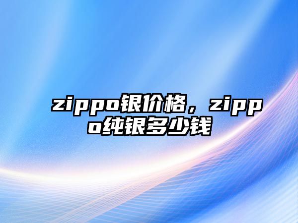 zippo銀價格，zippo純銀多少錢