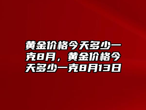 黃金價格今天多少一克8月，黃金價格今天多少一克8月13日