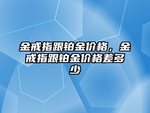 金戒指跟鉑金價格，金戒指跟鉑金價格差多少