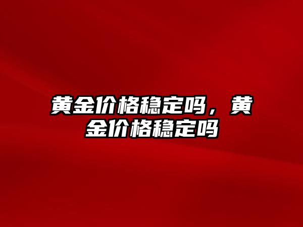 黃金價格穩(wěn)定嗎，黃金價格穩(wěn)定嗎