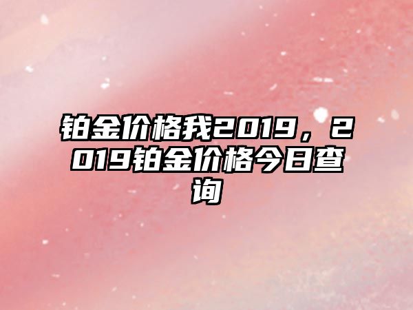 鉑金價格我2019，2019鉑金價格今日查詢