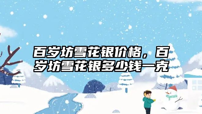 百歲坊雪花銀價格，百歲坊雪花銀多少錢一克