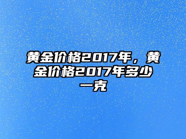 黃金價(jià)格2017年，黃金價(jià)格2017年多少一克