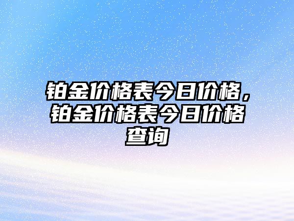 鉑金價格表今日價格，鉑金價格表今日價格查詢