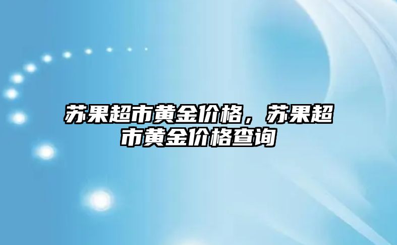 蘇果超市黃金價格，蘇果超市黃金價格查詢