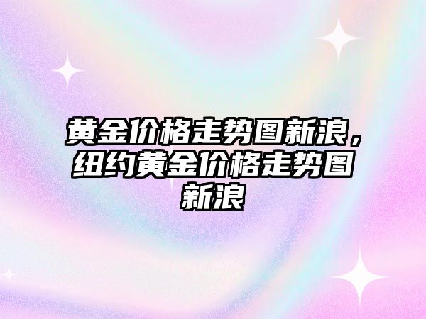 黃金價格走勢圖新浪，紐約黃金價格走勢圖新浪