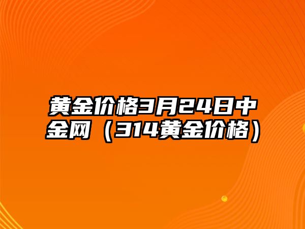 黃金價(jià)格3月24日中金網(wǎng)（314黃金價(jià)格）