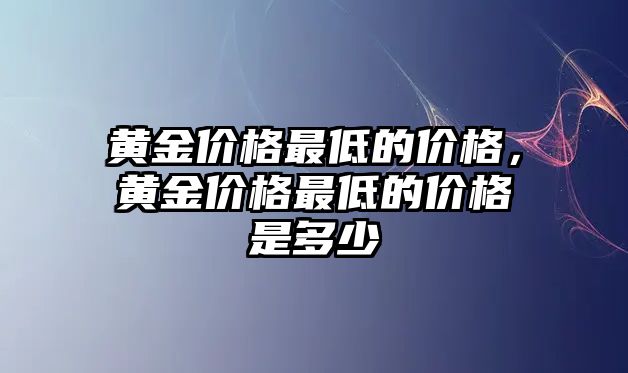 黃金價格最低的價格，黃金價格最低的價格是多少