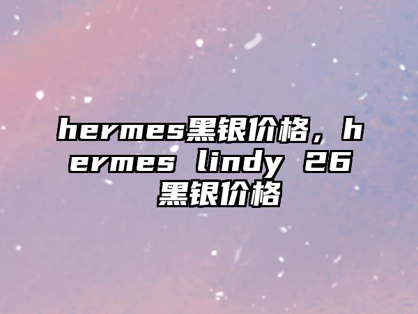 hermes黑銀價(jià)格，hermes lindy 26 黑銀價(jià)格