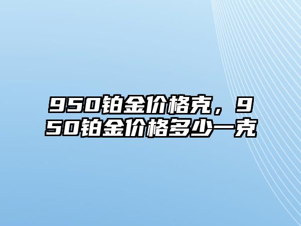 950鉑金價格克，950鉑金價格多少一克