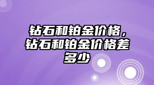 鉆石和鉑金價格，鉆石和鉑金價格差多少