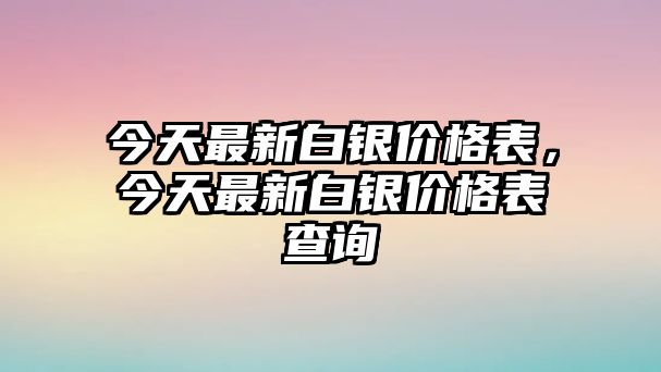 今天最新白銀價(jià)格表，今天最新白銀價(jià)格表查詢