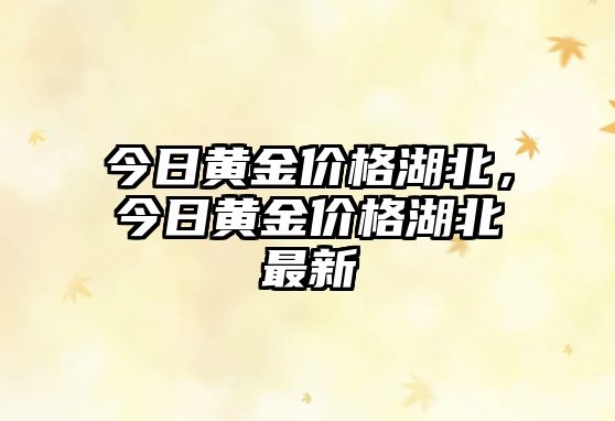 今日黃金價格湖北，今日黃金價格湖北最新