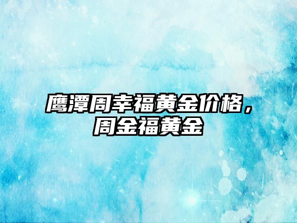 鷹潭周幸福黃金價格，周金福黃金