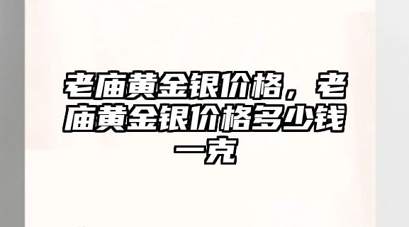 老廟黃金銀價(jià)格，老廟黃金銀價(jià)格多少錢一克