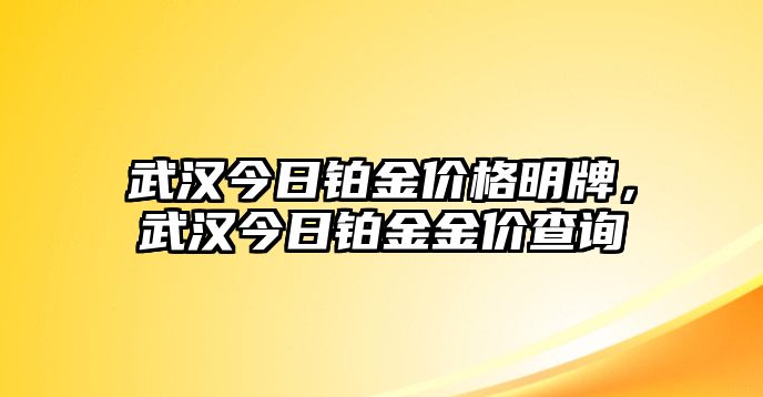 武漢今日鉑金價(jià)格明牌，武漢今日鉑金金價(jià)查詢