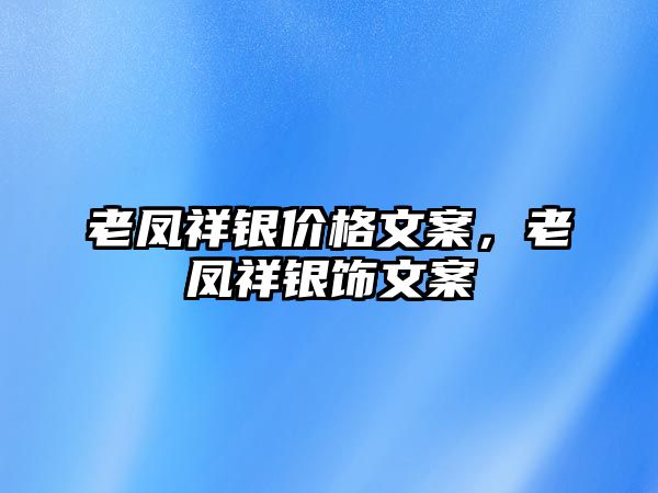 老鳳祥銀價格文案，老鳳祥銀飾文案