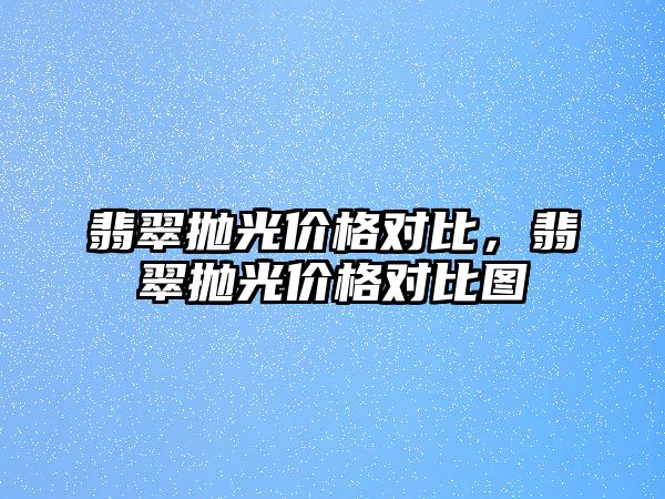 翡翠拋光價格對比，翡翠拋光價格對比圖