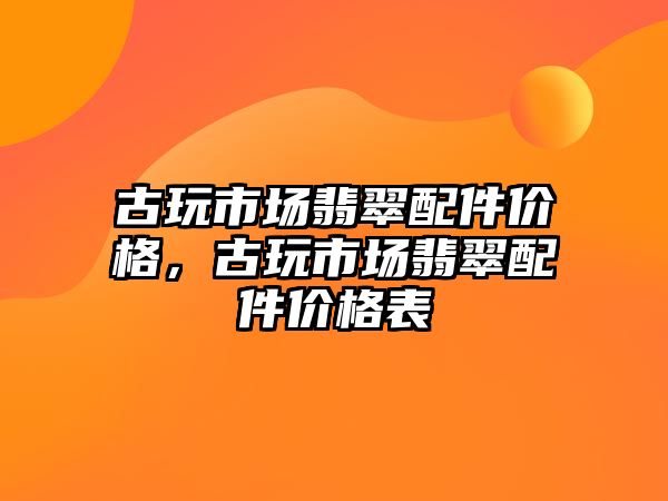 古玩市場翡翠配件價格，古玩市場翡翠配件價格表