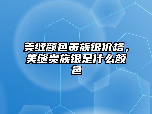 美縫顏色貴族銀價格，美縫貴族銀是什么顏色