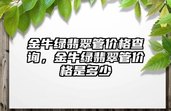 金牛綠翡翠管價(jià)格查詢，金牛綠翡翠管價(jià)格是多少