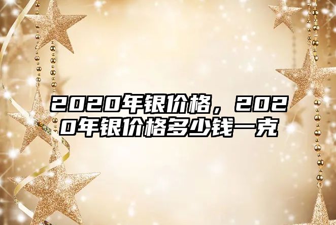 2020年銀價(jià)格，2020年銀價(jià)格多少錢一克