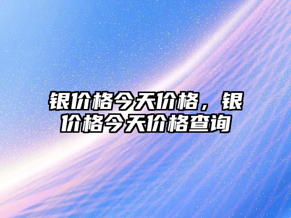 銀價格今天價格，銀價格今天價格查詢