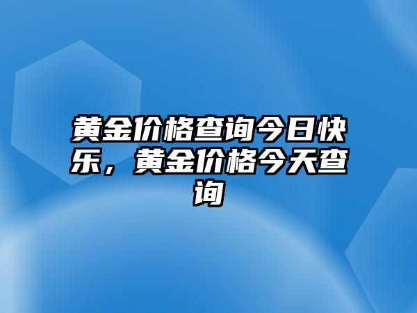 黃金價格查詢今日快樂，黃金價格今天查詢