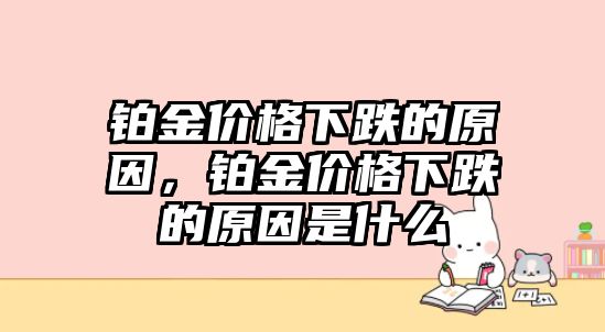 鉑金價(jià)格下跌的原因，鉑金價(jià)格下跌的原因是什么