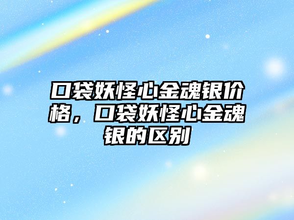 口袋妖怪心金魂銀價格，口袋妖怪心金魂銀的區(qū)別