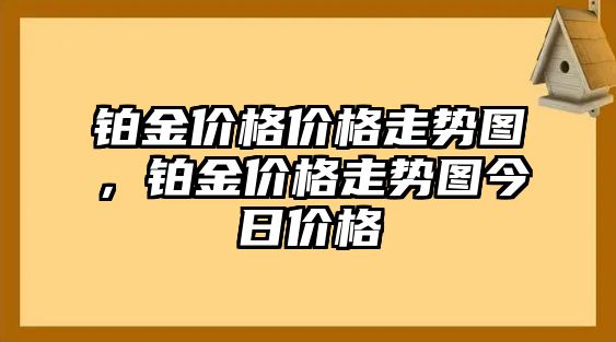 鉑金價(jià)格價(jià)格走勢圖，鉑金價(jià)格走勢圖今日價(jià)格