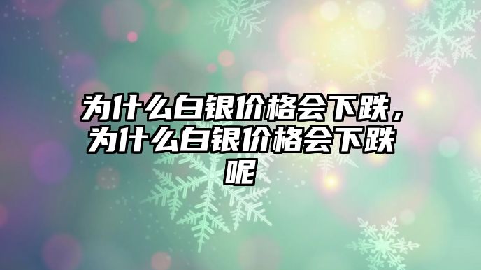 為什么白銀價格會下跌，為什么白銀價格會下跌呢