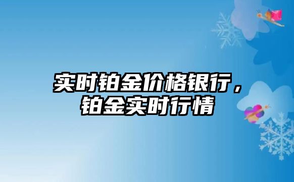 實時鉑金價格銀行，鉑金實時行情