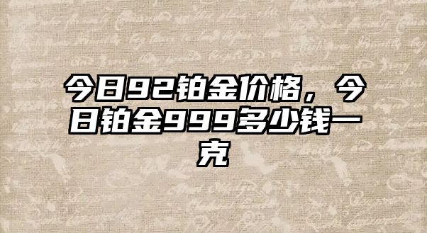 今日92鉑金價(jià)格，今日鉑金999多少錢一克