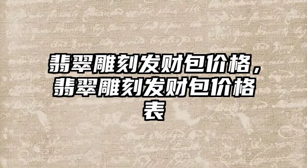 翡翠雕刻發(fā)財包價格，翡翠雕刻發(fā)財包價格表